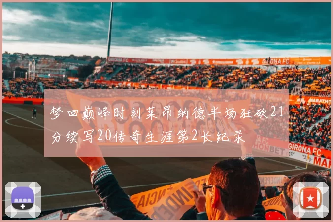 梦回巅峰时刻莱昂纳德半场狂砍21分续写20传奇生涯第2长纪录